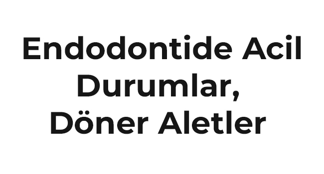  Endodontide Acil Durumlar, Döner Aletler  